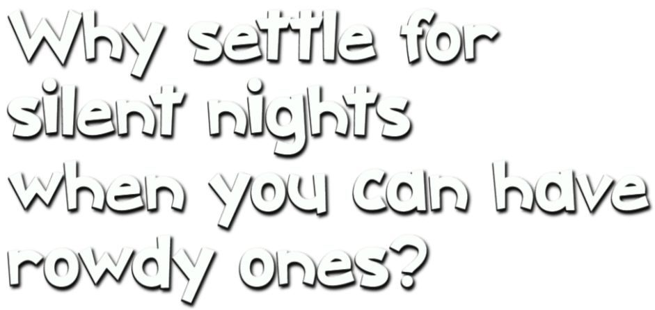 Why settle for silent nights when you can have rowdy ones?