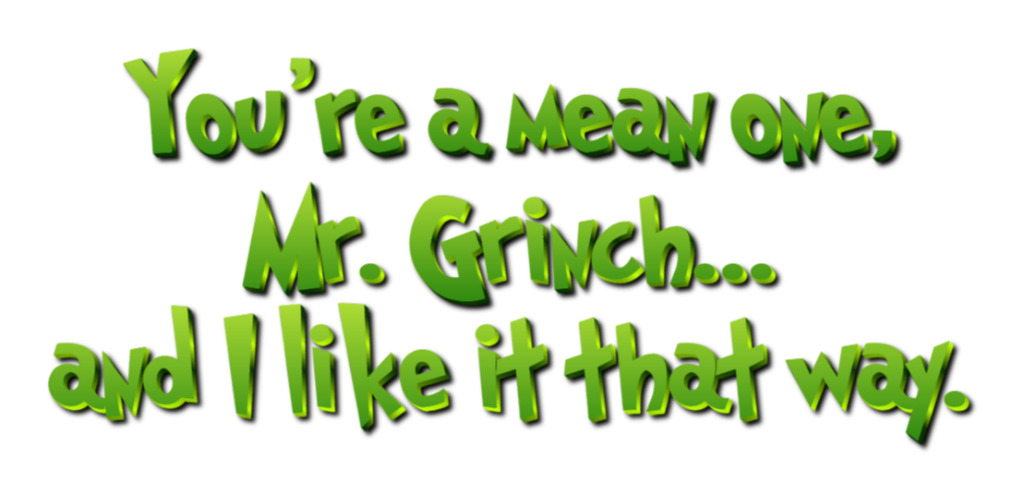 You're a mean one, Mr. Grinch... 
and I like it that way.